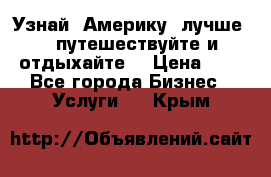   Узнай  Америку  лучше....путешествуйте и отдыхайте  › Цена ­ 1 - Все города Бизнес » Услуги   . Крым